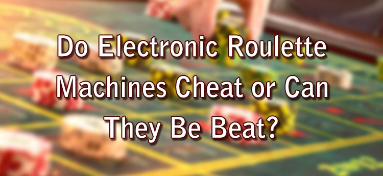 Do Electronic Roulette Machines Cheat or Can They Be Beat?