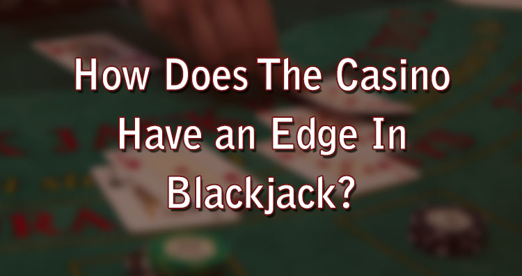 How Does The Casino Have an Edge In Blackjack?