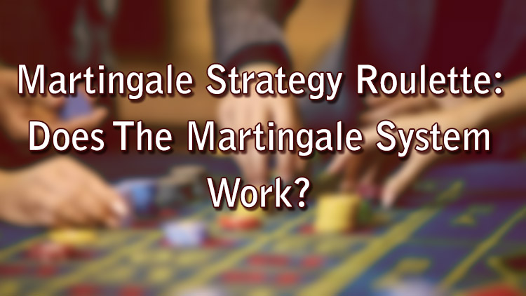Martingale Strategy Roulette: Does The Martingale System Work?