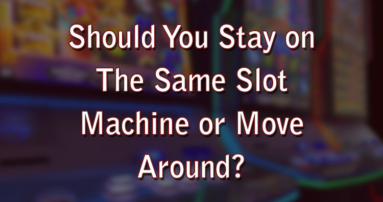 Should You Stay on The Same Slot Machine or Move Around?