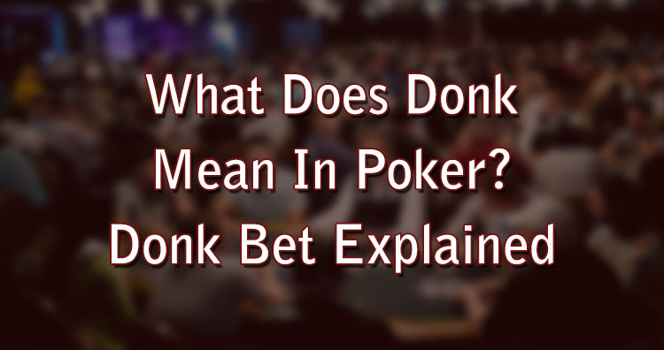 What Does Donk Mean In Poker? Donk Bet Explained